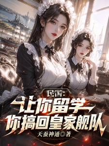 民国:让你留学,你搞回皇家舰队