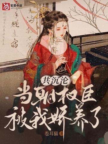 共沉沦,当朝权臣被我娇养了
