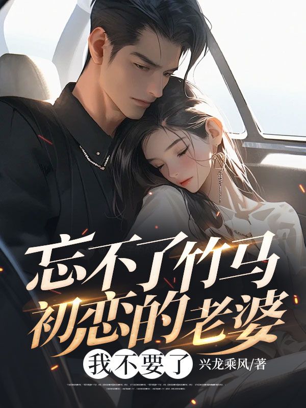 忘不了竹马初恋的老婆,我不要了
