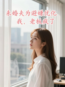 未婚夫为避嫌优化我,老板疯了