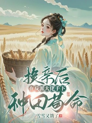 换亲后,在反派大佬手下种田苟命