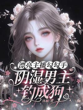 漂亮主播勾勾手,阴湿男主钓成狗