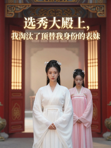 选秀大殿上,我淘汰了顶替我身份的表妹