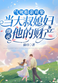 气死相亲对象,当大叔媳妇继承他的财产