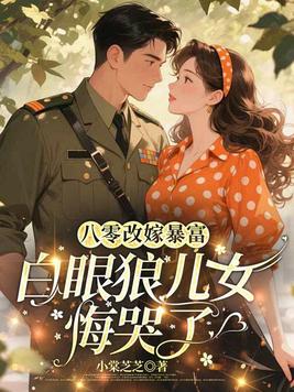 八零改嫁暴富,白眼狼儿女悔哭了