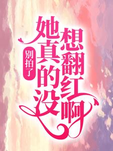 别拍了,她真的没想翻红啊!